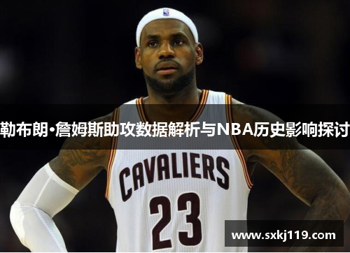 勒布朗·詹姆斯助攻数据解析与NBA历史影响探讨