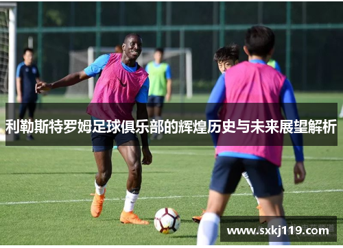 利勒斯特罗姆足球俱乐部的辉煌历史与未来展望解析