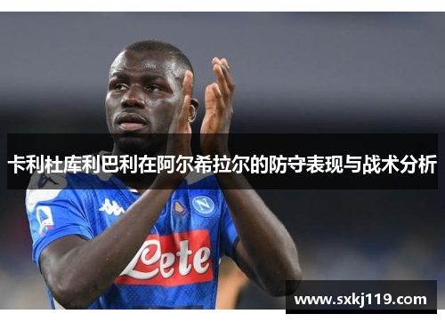 卡利杜库利巴利在阿尔希拉尔的防守表现与战术分析
