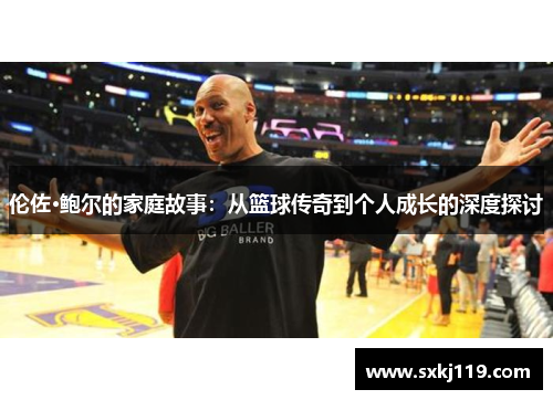 伦佐·鲍尔的家庭故事：从篮球传奇到个人成长的深度探讨