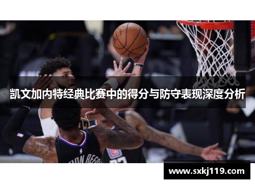 凯文加内特经典比赛中的得分与防守表现深度分析