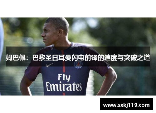 姆巴佩：巴黎圣日耳曼闪电前锋的速度与突破之道