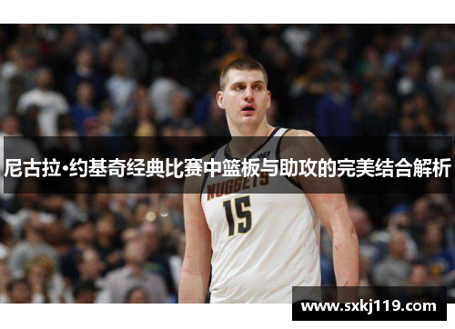 尼古拉·约基奇经典比赛中篮板与助攻的完美结合解析