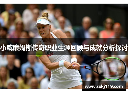 小威廉姆斯传奇职业生涯回顾与成就分析探讨