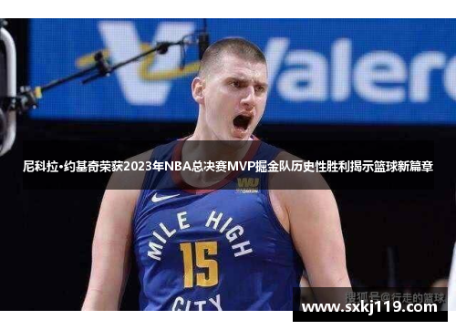 尼科拉·约基奇荣获2023年NBA总决赛MVP掘金队历史性胜利揭示篮球新篇章