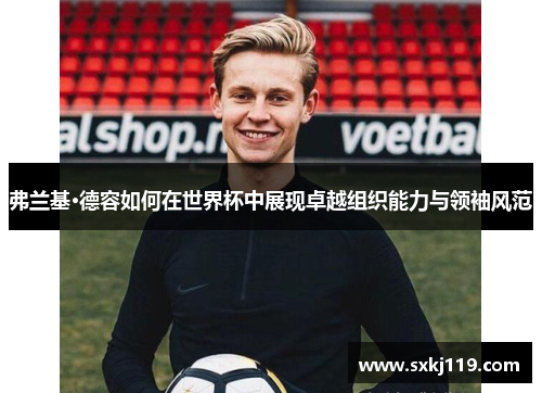 弗兰基·德容如何在世界杯中展现卓越组织能力与领袖风范