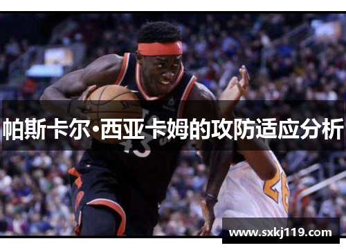 帕斯卡尔·西亚卡姆的攻防适应分析