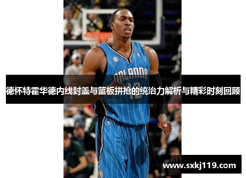 德怀特霍华德内线封盖与篮板拼抢的统治力解析与精彩时刻回顾