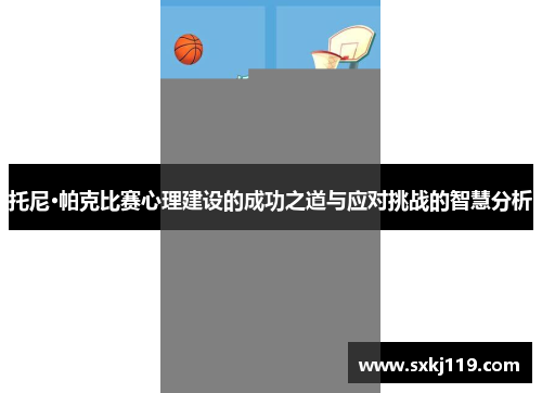 托尼·帕克比赛心理建设的成功之道与应对挑战的智慧分析