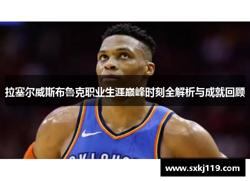 拉塞尔威斯布鲁克职业生涯巅峰时刻全解析与成就回顾