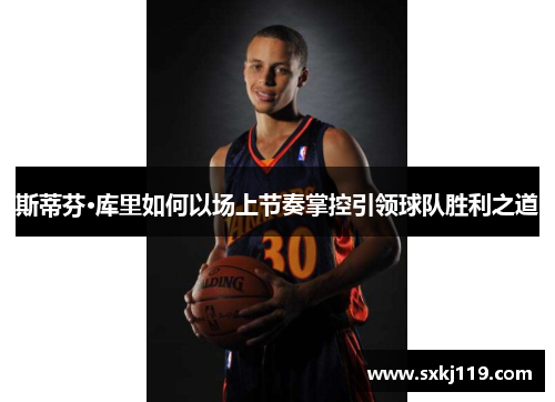 斯蒂芬·库里如何以场上节奏掌控引领球队胜利之道