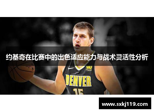 约基奇在比赛中的出色适应能力与战术灵活性分析