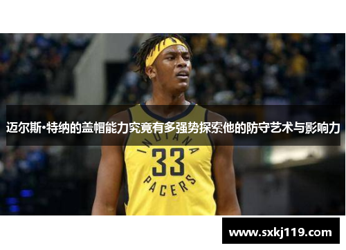 迈尔斯·特纳的盖帽能力究竟有多强势探索他的防守艺术与影响力