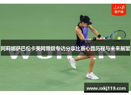 阿莉娜萨巴伦卡美网晋级专访分享比赛心路历程与未来展望