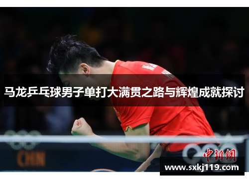 马龙乒乓球男子单打大满贯之路与辉煌成就探讨