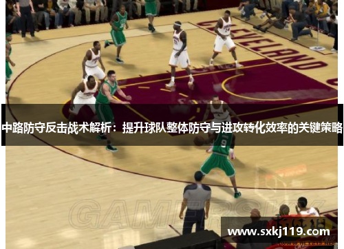 中路防守反击战术解析：提升球队整体防守与进攻转化效率的关键策略