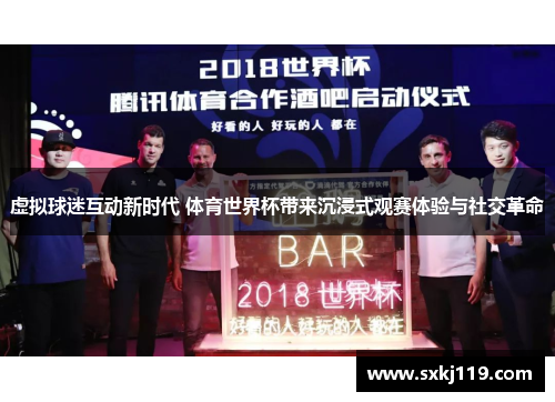 虚拟球迷互动新时代 体育世界杯带来沉浸式观赛体验与社交革命