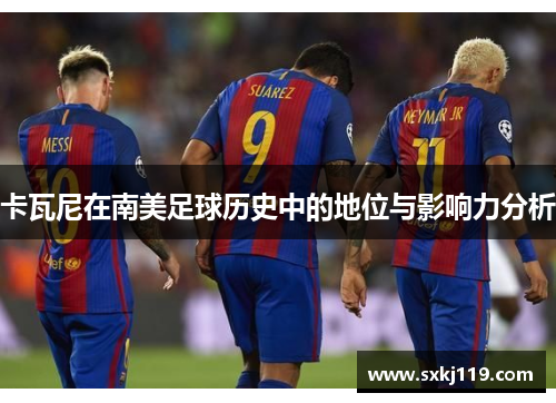 卡瓦尼在南美足球历史中的地位与影响力分析