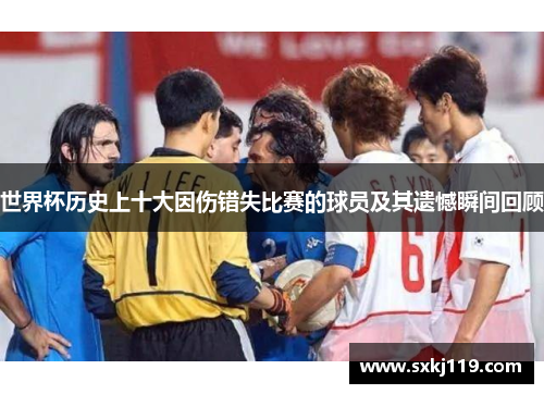 世界杯历史上十大因伤错失比赛的球员及其遗憾瞬间回顾
