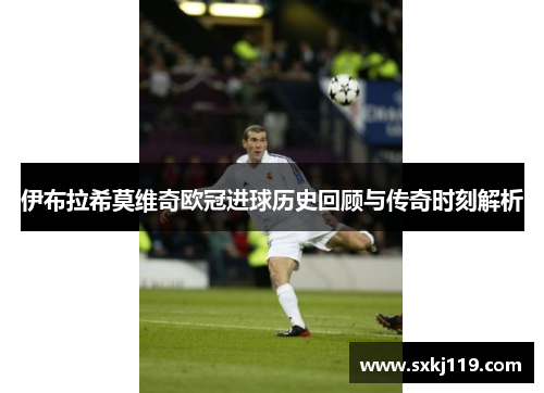 伊布拉希莫维奇欧冠进球历史回顾与传奇时刻解析