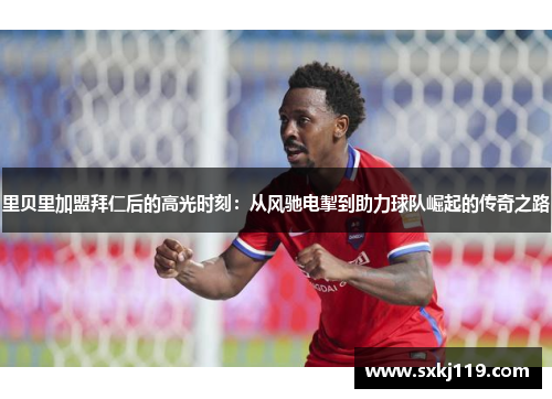 里贝里加盟拜仁后的高光时刻：从风驰电掣到助力球队崛起的传奇之路