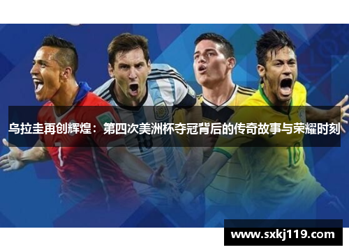 乌拉圭再创辉煌：第四次美洲杯夺冠背后的传奇故事与荣耀时刻