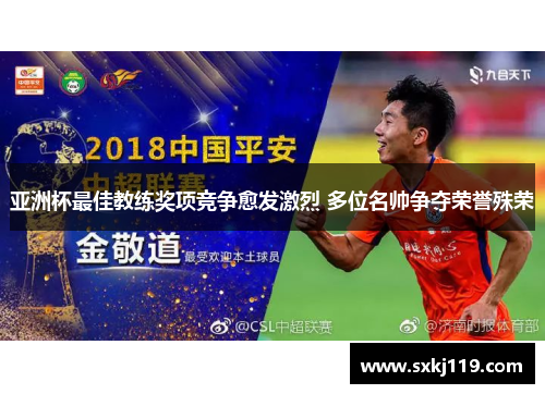 亚洲杯最佳教练奖项竞争愈发激烈 多位名帅争夺荣誉殊荣
