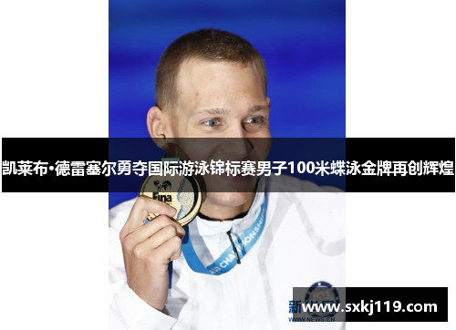 凯莱布·德雷塞尔勇夺国际游泳锦标赛男子100米蝶泳金牌再创辉煌