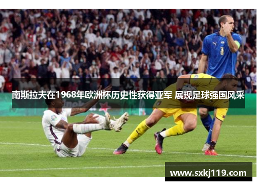 南斯拉夫在1968年欧洲杯历史性获得亚军 展现足球强国风采
