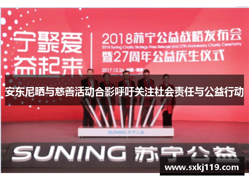 安东尼晒与慈善活动合影呼吁关注社会责任与公益行动