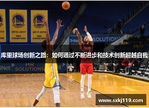 库里球场创新之路：如何通过不断进步和技术创新超越自我