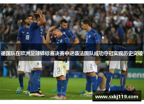 德国队在欧洲足球锦标赛决赛中逆袭法国队成功夺冠实现历史突破
