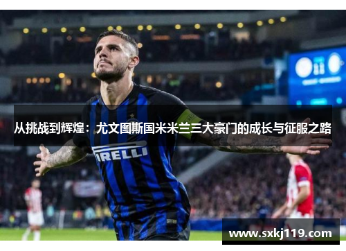 从挑战到辉煌：尤文图斯国米米兰三大豪门的成长与征服之路