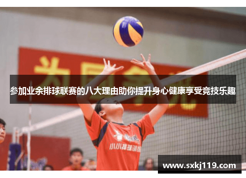 参加业余排球联赛的八大理由助你提升身心健康享受竞技乐趣