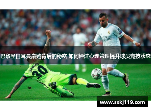 巴黎圣日耳曼豪购背后的秘密 如何通过心理管理提升球员竞技状态