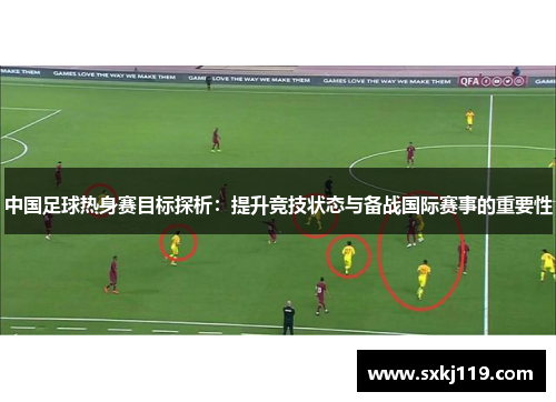 中国足球热身赛目标探析：提升竞技状态与备战国际赛事的重要性