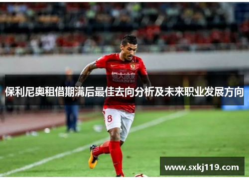保利尼奥租借期满后最佳去向分析及未来职业发展方向