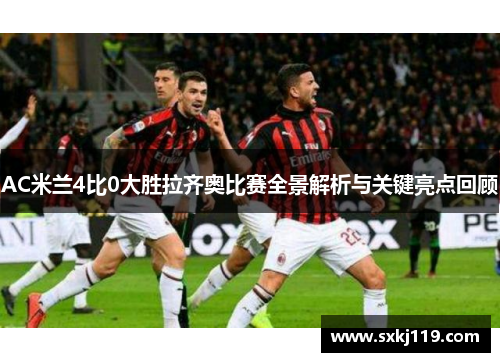 AC米兰4比0大胜拉齐奥比赛全景解析与关键亮点回顾
