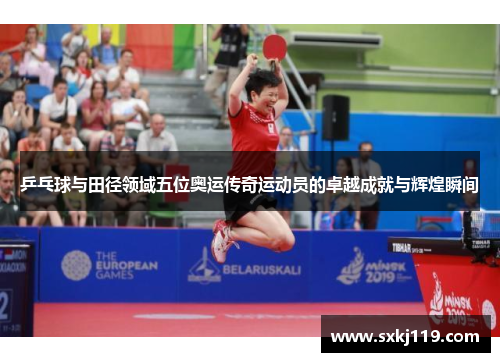 乒乓球与田径领域五位奥运传奇运动员的卓越成就与辉煌瞬间