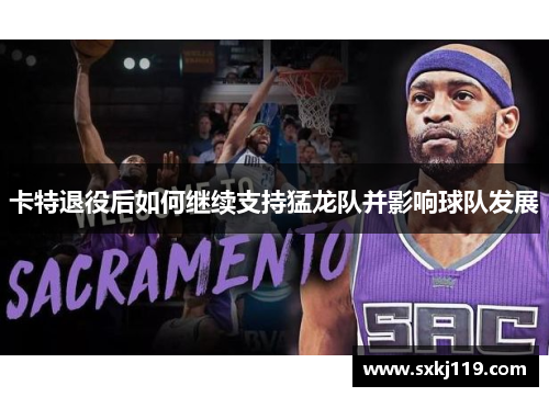 卡特退役后如何继续支持猛龙队并影响球队发展