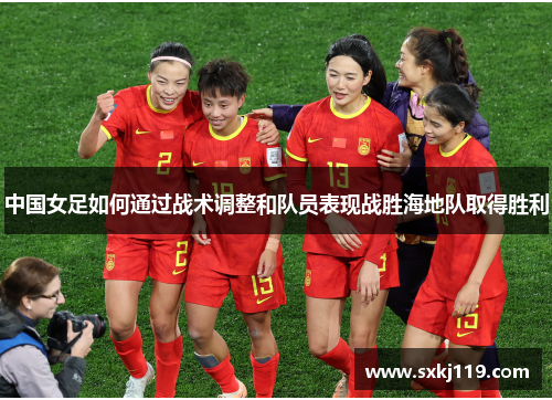 中国女足如何通过战术调整和队员表现战胜海地队取得胜利