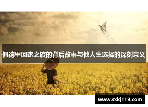 佩德里回家之旅的背后故事与他人生选择的深刻意义