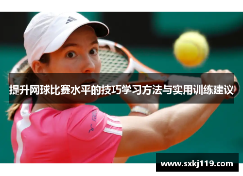 提升网球比赛水平的技巧学习方法与实用训练建议
