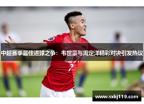 中超赛季最佳进球之争：韦世豪与周定洋精彩对决引发热议