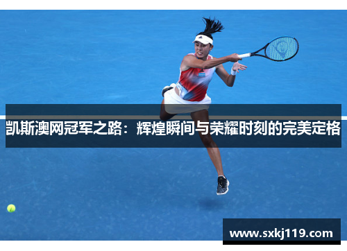 凯斯澳网冠军之路：辉煌瞬间与荣耀时刻的完美定格