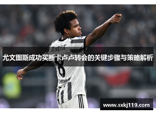 尤文图斯成功买断卡卢卢转会的关键步骤与策略解析