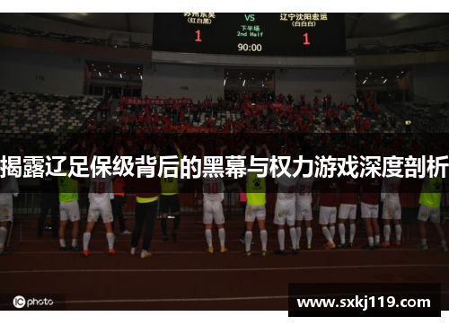 揭露辽足保级背后的黑幕与权力游戏深度剖析