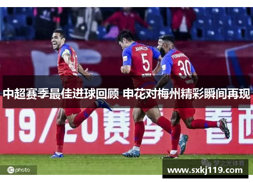 中超赛季最佳进球回顾 申花对梅州精彩瞬间再现
