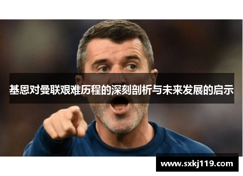 基恩对曼联艰难历程的深刻剖析与未来发展的启示