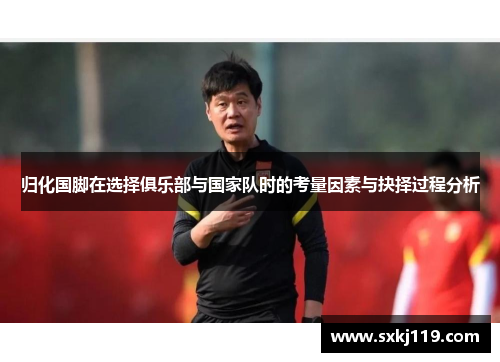归化国脚在选择俱乐部与国家队时的考量因素与抉择过程分析